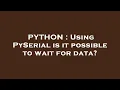 PYTHON Using PySerial is it possible to wait for data