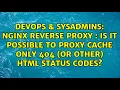 NGINX Reverse Proxy Is it possible to proxy cache ONLY 404 or other html status codes