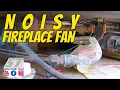 Noisy fireplace fan