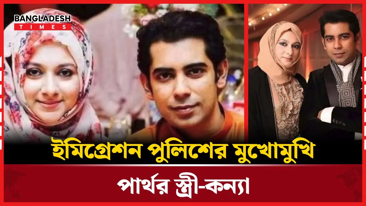 আন্দালিব রহমান পার্থর স্ত্রীকে আটক করেছে ইমিগ্রেশন পুলিশ