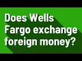 Does Wells Fargo exchange foreign money