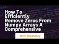 how to efficiently remove zeros from numpy arrays a comprehensive