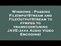 Windows Passing FileInputStream and FileOutputStream to ffmpeg to transcode using JAVE-Java