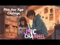 Phir Aur Kya Chahiye [Slowed+Reverb] Arijit Singh | Zara Hatke Zara Bachke | Lofi Music Channel