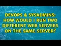 DevOps SysAdmins How would I run two different web servers on the same server 2 Solutions