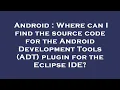 Android Where can I find the source code for the Android Development Tools ADT plugin for the Ec