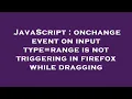 JavaScript onchange event on input type range is not triggering in firefox while dragging