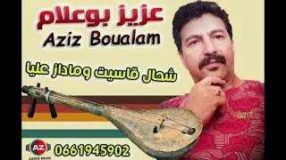 Aziz Boualam Ch7al Qassit O Madaz 3liya عزيز بوعلام شحال قاسيت و ماداز عليا حصريآ 