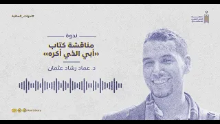 ندوة لمناقشة كتاب أبي الذي أكره للكاتب الدكتورعماد رشاد عثمان 