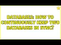 Databases How to continuously keep two databases in sync 2 Solutions