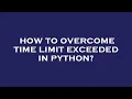 How to overcome time limit exceeded in python