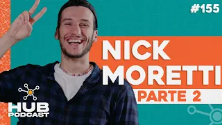 NICK MORETTI - PARTE 2 | HUB Podcast - EP 155