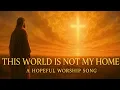 Download Lagu This World Is Not My Home 🕊️  A Hopeful Worship Ballad of Eternal Faith