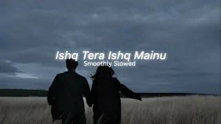 ishq tera guru randhawa slowed reverb ishq tera ishq mainu sonn na dewe