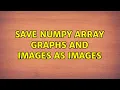Save Numpy array graphs and images as images