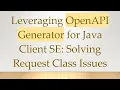 Leveraging OpenAPI Generator for Java Client SE Solving Request Class Issues