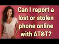 Can I report a lost or stolen phone online with AT T