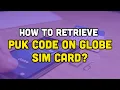How to retrieve PUK code on Globe sim card