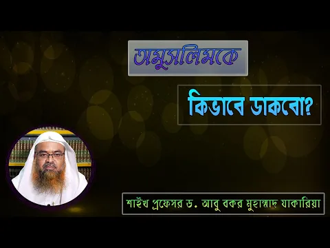 প্রশ্ন : অমুসলিমকে কিভাবে ডাকবো? শাইখ প্রফেসর ড. আবু বকর মুহাম্মাদ যাকারিয়া