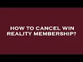 How to cancel win reality membership