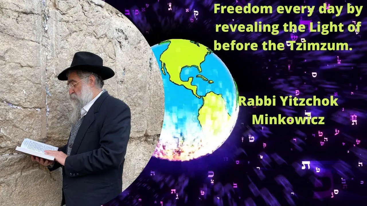 Freedom every day by revealing the Light of before the Tzimzum Kabbalah by Rabbi Yitzchok Minkowicz