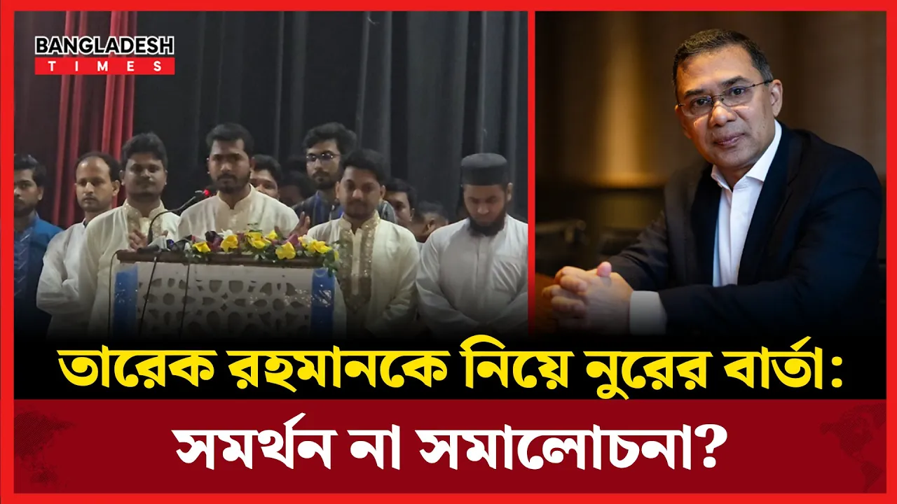 তারেক রহমানকে নিয়ে যে কথা বললেন নুরুল হক নুর