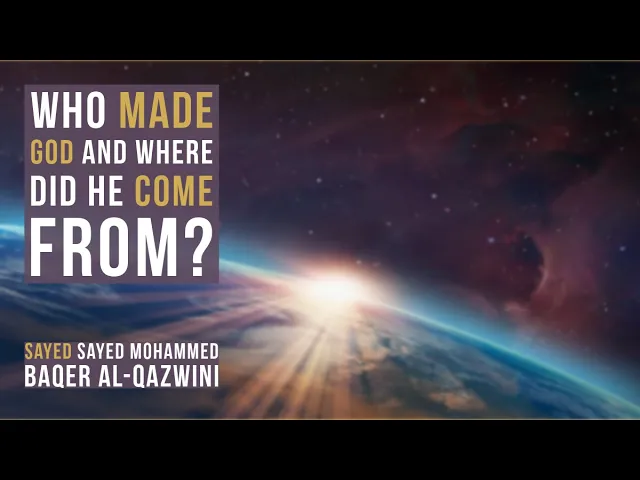 Who Made God and where did he come From? - Sayed Mohammed Baqer Al-Qazwini