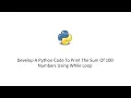 Develop A Python Code To Print The Sum Of 100 Numbers Using While Loop