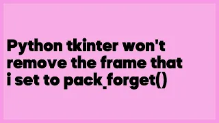 Python tkinter won t remove the frame that i set to pack - forget 1 answer