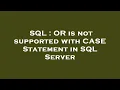 SQL OR is not supported with CASE Statement in SQL Server