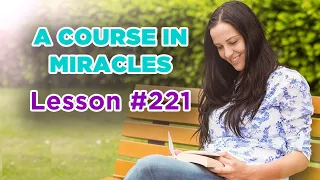 A Course In Miracles - Lesson 221
