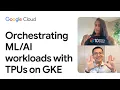 Orchestrating workloads with TPUs on GKE