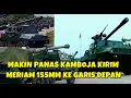PERANG MEMANAS KAMBOJA KERAHKAN MERIAM 155 MM DALAM JUMLAH BESAR KE PERBATASAN THAILAND