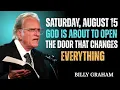 Saturday August 15 God Is About to Open the Door That Changes Everything Billy Graham