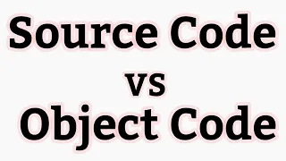 What is Source code and object code