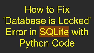 How to Fix Database is Locked Error in SQLite with Python Code