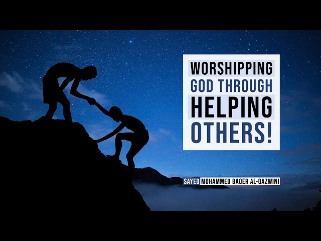 Worshipping God Through Helping Others! - Sayed Mohammed Baqer Al-Qazwini
