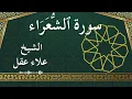 Lagu 26 Ash Shu'ara  Al Sheikh Alaa Aqel الشيخ علاء عقل   سورة الشعراء كاملة