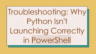 Troubleshooting Why Python Isn t Launching Correctly in PowerShell