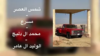 شمس العصر   مسرع   محمد ال دلبج   الوليد ال عامر دندنها