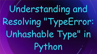 Understanding and Resolving TypeError Unhashable Type in Python