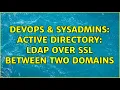 DevOps SysAdmins Active Directory LDAP over SSL between two Domains