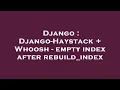 Django Django-Haystack Whoosh - empty index after rebuild