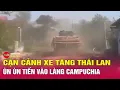 Lagu Toàn cảnh 24h chiều 26/12: Xe tăng Thái Lan tràn vào Campuchia sau khi F-16 thả hàng chục quả bom