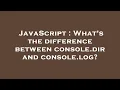 JavaScript What s the difference between console dir and console log