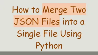 How to Merge Two JSON Files into a Single File Using Python