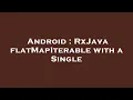 Android RxJava flatMapIterable with a Single