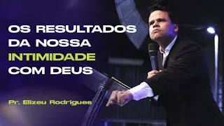 Pr. Elizeu Rodrigues - Os Resultados da Nossa Intimidade Com Deus