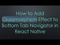 How to Add Glassmorphism Effect to Bottom Tab Navigator in React Native