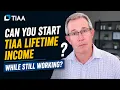 Can You Start TIAA Lifetime Income While Still Working